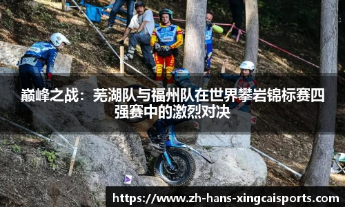 巅峰之战：芜湖队与福州队在世界攀岩锦标赛四强赛中的激烈对决