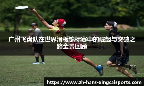 广州飞盘队在世界滑板锦标赛中的崛起与突破之路全景回顾