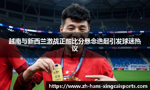 越南与新西兰激战正酣比分悬念迭起引发球迷热议