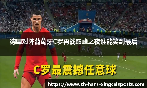 德国对阵葡萄牙C罗再战巅峰之夜谁能笑到最后