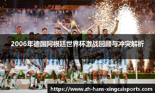 2006年德国阿根廷世界杯激战回顾与冲突解析